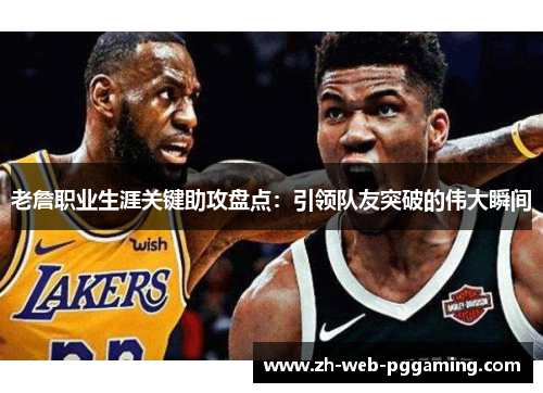 老詹职业生涯关键助攻盘点：引领队友突破的伟大瞬间