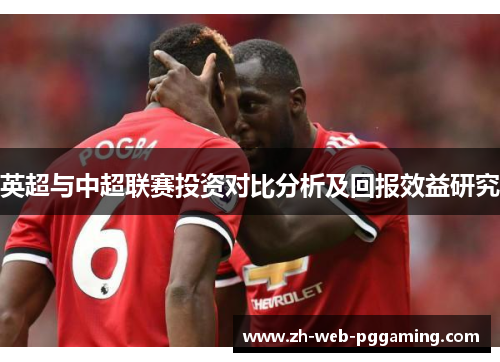 英超与中超联赛投资对比分析及回报效益研究 英超与中超联赛投资对比分析及回报效益研究