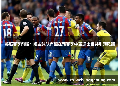 英超赛季前瞻：哪些球队有望在新赛季中表现出色并引领风骚