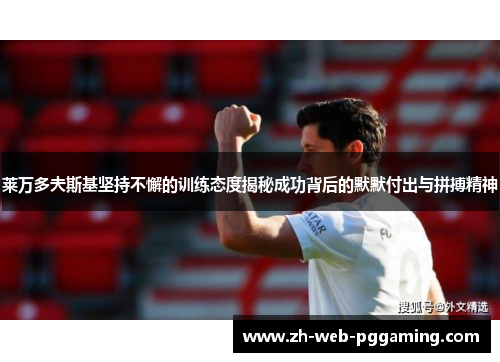 莱万多夫斯基坚持不懈的训练态度揭秘成功背后的默默付出与拼搏精神