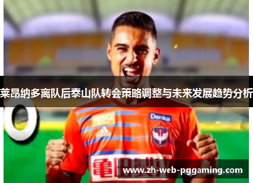 莱昂纳多离队后泰山队转会策略调整与未来发展趋势分析