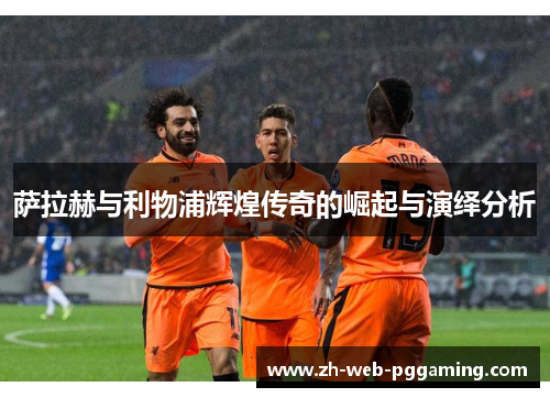 萨拉赫与利物浦辉煌传奇的崛起与演绎分析