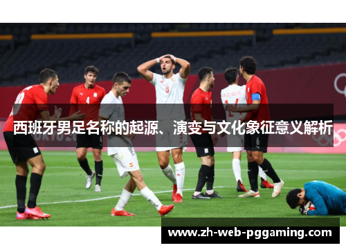 西班牙男足名称的起源、演变与文化象征意义解析