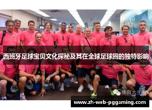 西班牙足球宝贝文化探秘及其在全球足球圈的独特影响