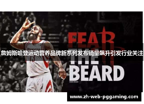 詹姆斯哈登运动营养品牌新系列发布销量飙升引发行业关注 詹姆斯哈登运动营养品牌新系列发布销量飙升引发行业关注