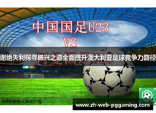 谢绝失利探寻振兴之道全面提升澳大利亚足球竞争力路径