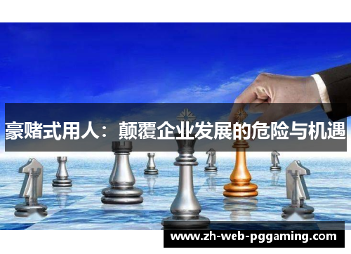 豪赌式用人：颠覆企业发展的危险与机遇