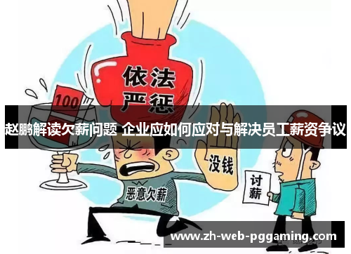 赵鹏解读欠薪问题 企业应如何应对与解决员工薪资争议 赵鹏解读欠薪问题 企业应如何应对与解决员工薪资争议