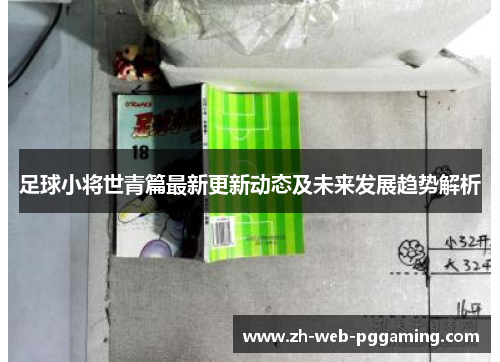 足球小将世青篇最新更新动态及未来发展趋势解析 足球小将世青篇最新更新动态及未来发展趋势解析