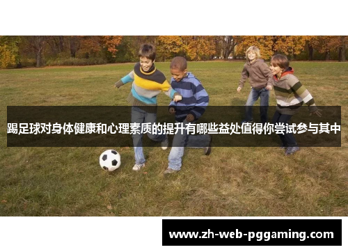 踢足球对身体健康和心理素质的提升有哪些益处值得你尝试参与其中