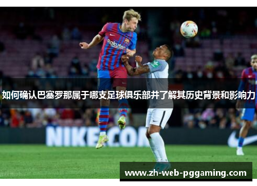 如何确认巴塞罗那属于哪支足球俱乐部并了解其历史背景和影响力 如何确认巴塞罗那属于哪支足球俱乐部并了解其历史背景和影响力