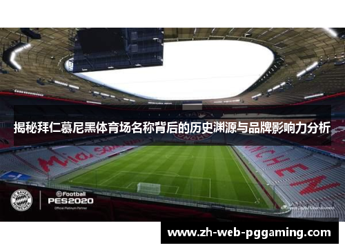 揭秘拜仁慕尼黑体育场名称背后的历史渊源与品牌影响力分析 揭秘拜仁慕尼黑体育场名称背后的历史渊源与品牌影响力分析