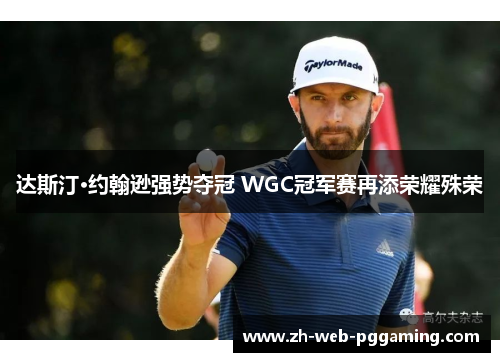达斯汀·约翰逊强势夺冠 WGC冠军赛再添荣耀殊荣 达斯汀·约翰逊强势夺冠 WGC冠军赛再添荣耀殊荣