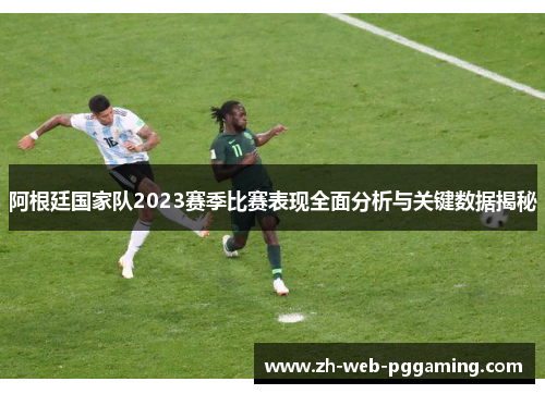 阿根廷国家队2023赛季比赛表现全面分析与关键数据揭秘 阿根廷国家队2023赛季比赛表现全面分析与关键数据揭秘