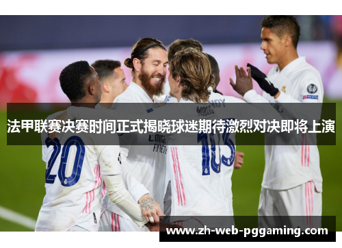 法甲联赛决赛时间正式揭晓球迷期待激烈对决即将上演 法甲联赛决赛时间正式揭晓球迷期待激烈对决即将上演