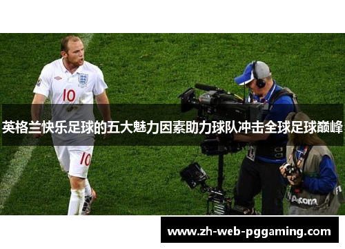 英格兰快乐足球的五大魅力因素助力球队冲击全球足球巅峰