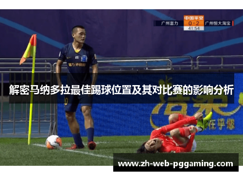 解密马纳多拉最佳踢球位置及其对比赛的影响分析