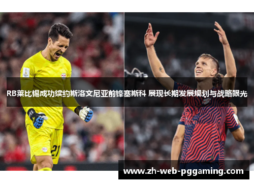 RB莱比锡成功续约斯洛文尼亚前锋塞斯科 展现长期发展规划与战略眼光