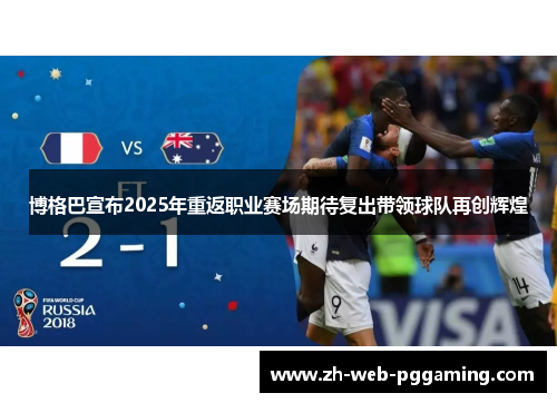 博格巴宣布2025年重返职业赛场期待复出带领球队再创辉煌 博格巴宣布2025年重返职业赛场期待复出带领球队再创辉煌
