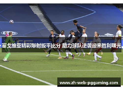 塞戈维亚精彩爆射扳平比分 助力球队逆袭迎来胜利曙光 塞戈维亚精彩爆射扳平比分 助力球队逆袭迎来胜利曙光