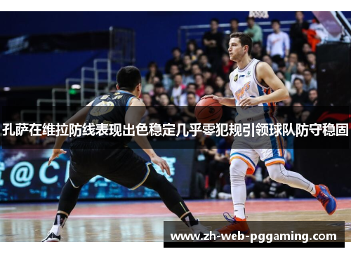 孔萨在维拉防线表现出色稳定几乎零犯规引领球队防守稳固 孔萨在维拉防线表现出色稳定几乎零犯规引领球队防守稳固