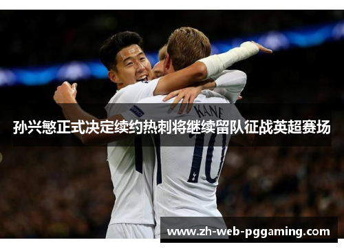 孙兴慜正式决定续约热刺将继续留队征战英超赛场 孙兴慜正式决定续约热刺将继续留队征战英超赛场