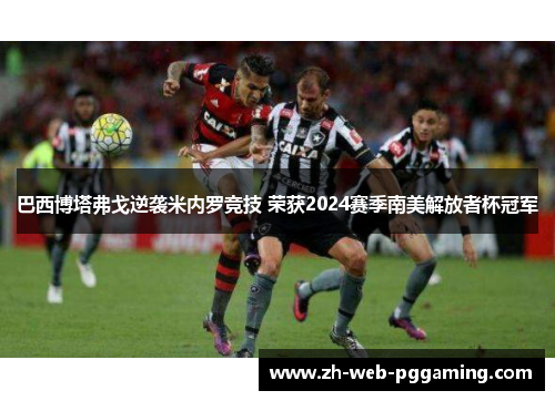 巴西博塔弗戈逆袭米内罗竞技 荣获2024赛季南美解放者杯冠军