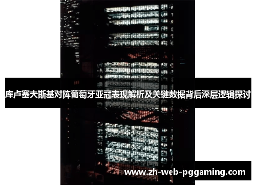 库卢塞夫斯基对阵葡萄牙亚冠表现解析及关键数据背后深层逻辑探讨 库卢塞夫斯基对阵葡萄牙亚冠表现解析及关键数据背后深层逻辑探讨