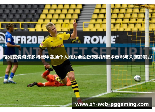 格列兹曼对阵多特德甲赛场个人能力全面绽放解析技术意识与关键影响力