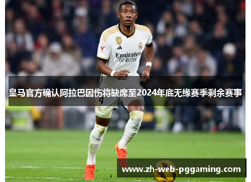 皇马官方确认阿拉巴因伤将缺席至2024年底无缘赛季剩余赛事