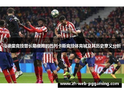 马德里竞技曾长期使用的巴列卡斯竞技体育城及其历史意义分析