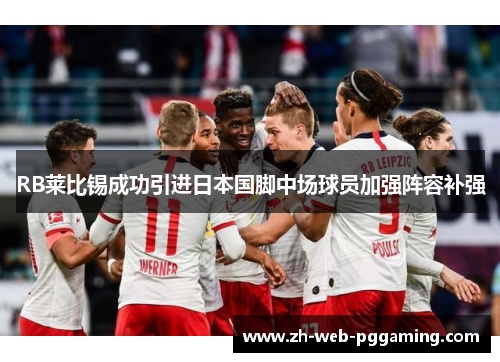 RB莱比锡成功引进日本国脚中场球员加强阵容补强 RB莱比锡成功引进日本国脚中场球员加强阵容补强