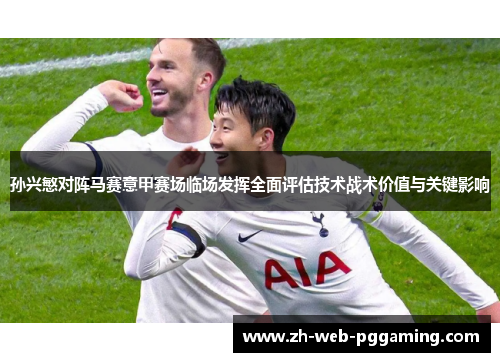 孙兴慜对阵马赛意甲赛场临场发挥全面评估技术战术价值与关键影响 孙兴慜对阵马赛意甲赛场临场发挥全面评估技术战术价值与关键影响