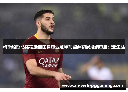 科斯塔斯马诺拉斯自由身重返意甲加盟萨勒尼塔纳重启职业生涯