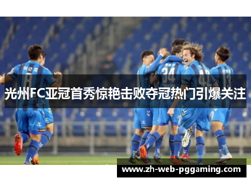 光州FC亚冠首秀惊艳击败夺冠热门引爆关注