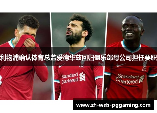 利物浦确认体育总监爱德华兹回归俱乐部母公司担任要职