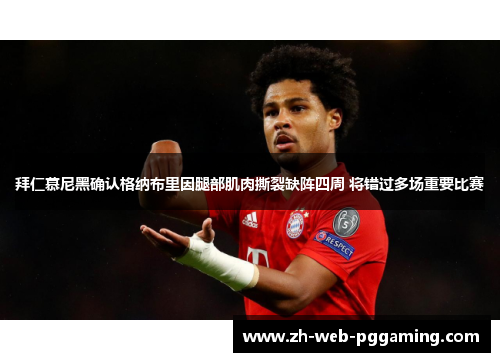 拜仁慕尼黑确认格纳布里因腿部肌肉撕裂缺阵四周 将错过多场重要比赛 拜仁慕尼黑确认格纳布里因腿部肌肉撕裂缺阵四周 将错过多场重要比赛